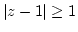$\vert z-1\vert\geq 1$