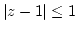 $\vert z-1\vert\leq 1$