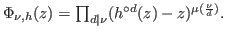 $\Phi_{ \nu, h}(z) =
\prod_{d\vert \nu}(h^{\circ d}(z) -z)^{\mu(\frac{\nu}{d})}.$