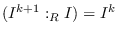 $(I^{k+1}:_R I)=I^k$