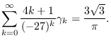 $\displaystyle \sum_{k=0}^{\infty}\frac{4k+1}{(-27)^k}\gamma_k=\frac{3\sqrt{3}}{\pi}.$